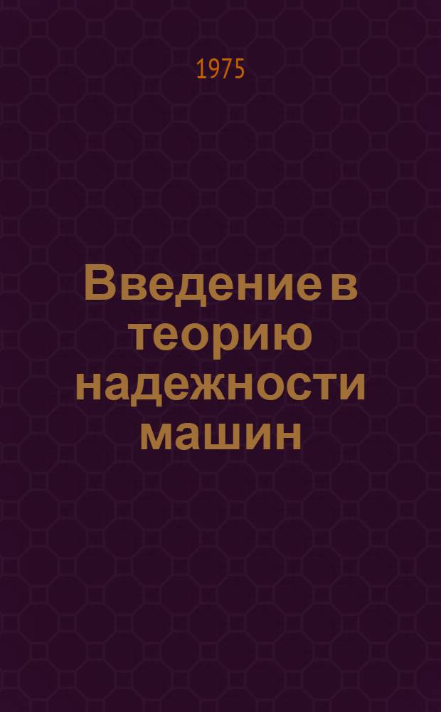 Введение в теорию надежности машин : (Метод. пособие для студентов ст. курсов мех. специальностей вузов)