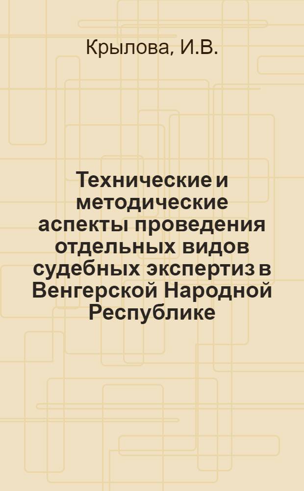 Технические и методические аспекты проведения отдельных видов судебных экспертиз в Венгерской Народной Республике : Обзор
