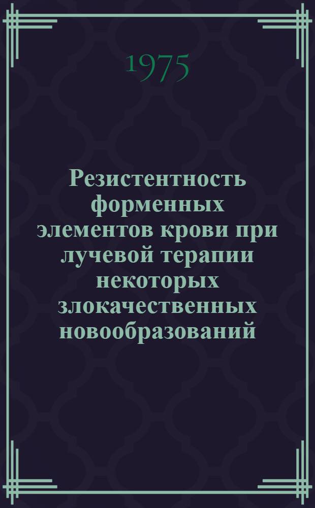 Резистентность форменных элементов крови при лучевой терапии некоторых злокачественных новообразований : Автореф. дис. на соиск. учен. степени канд. мед. наук : (14.00.19)