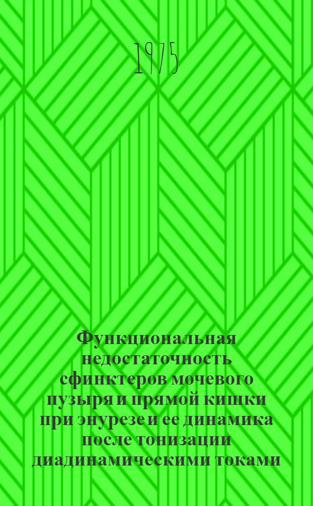 Функциональная недостаточность сфинктеров мочевого пузыря и прямой кишки при энурезе и ее динамика после тонизации диадинамическими токами : Автореф. дис. на соиск. учен. степени д-ра мед. наук : (14.00.40)