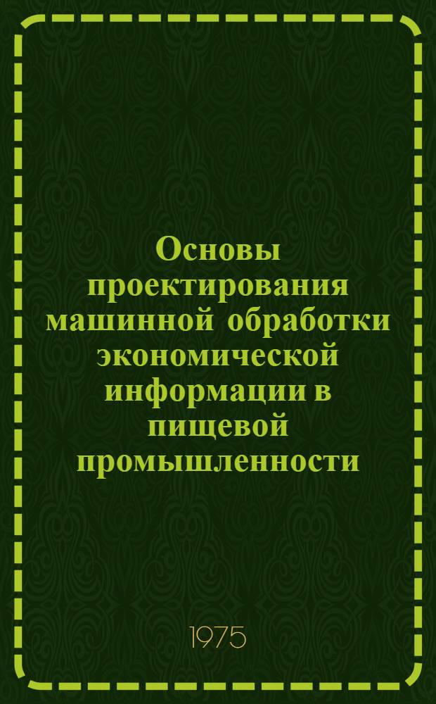 Основы проектирования машинной обработки экономической информации в пищевой промышленности : (На примере МСС Киев. треста хлебопекарной пром-сти) : Обзор