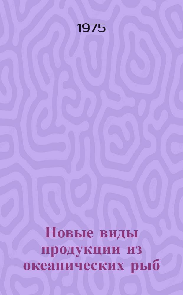 Новые виды продукции из океанических рыб : Темат. обзор