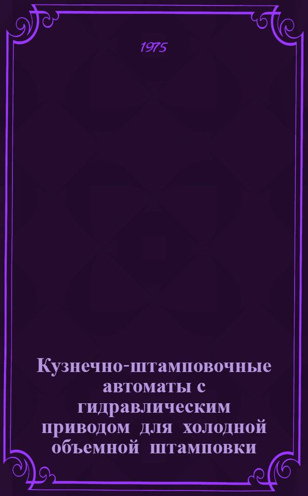 Кузнечно-штамповочные автоматы с гидравлическим приводом для холодной объемной штамповки : Обзор