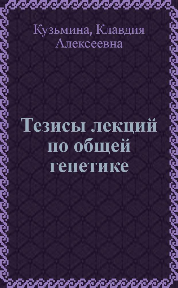 Тезисы лекций по общей генетике : Учеб. пособие для слушателей фак. усовершенствования врачей