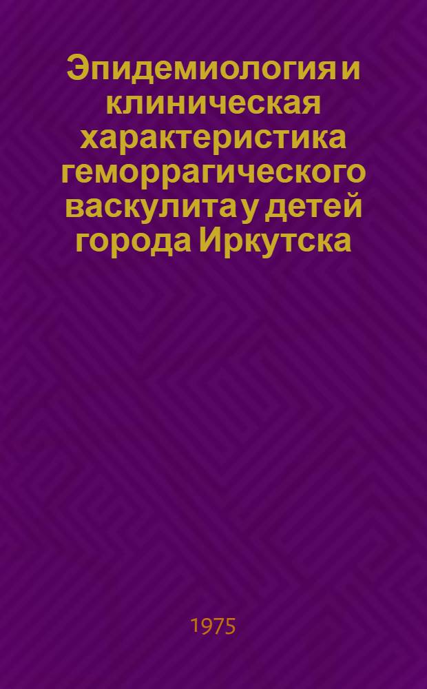 Эпидемиология и клиническая характеристика геморрагического васкулита у детей города Иркутска : Автореф. дис. на соиск. учен. степени канд. мед. наук : (14.00.09)