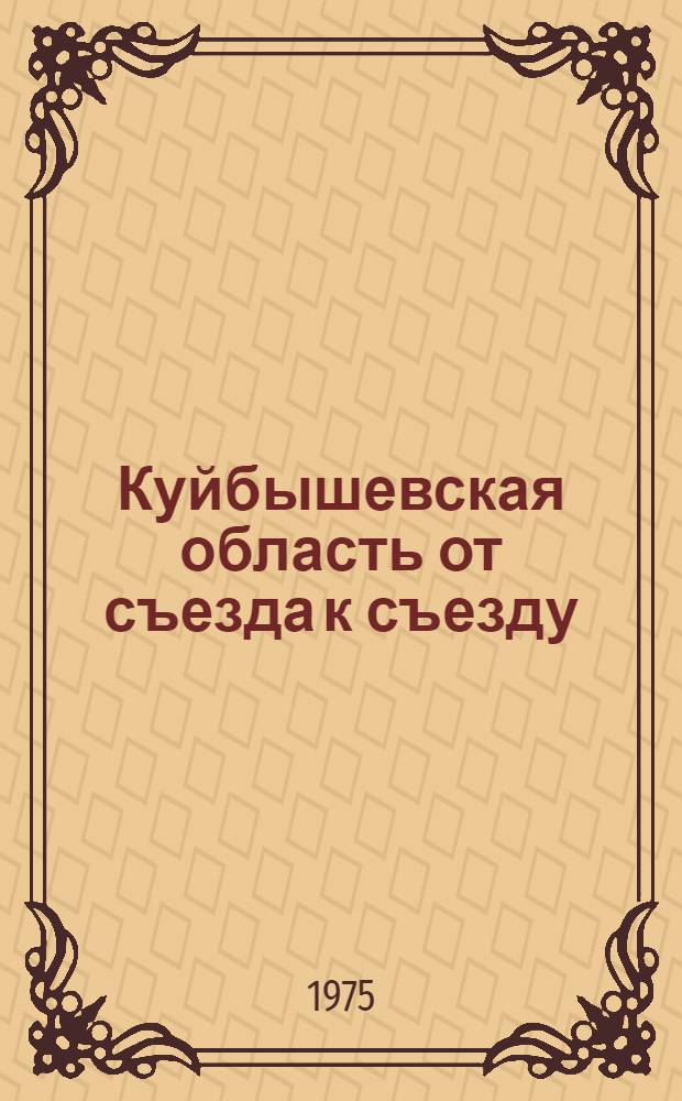 Куйбышевская область от съезда к съезду : (Краткий рек. указ. литературы об успехах ком. стр-ва в Куйбышев. обл. в 1971-1975 гг.)