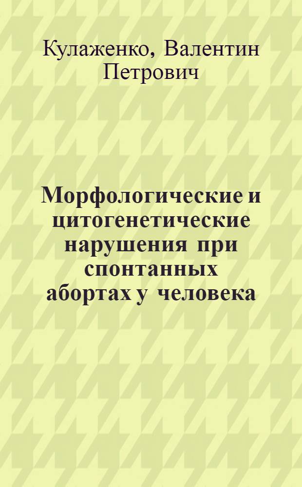 Морфологические и цитогенетические нарушения при спонтанных абортах у человека : Автореф. дис. на соиск. учен. степени д-ра мед. наук : (14.00.15)