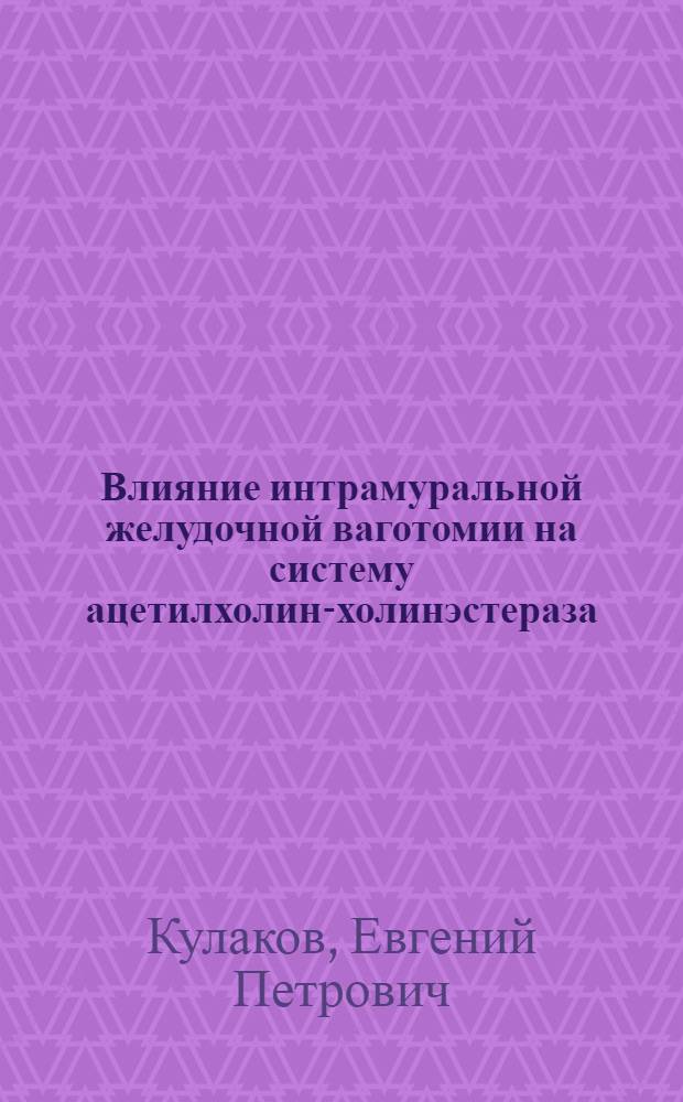 Влияние интрамуральной желудочной ваготомии на систему ацетилхолин-холинэстераза, секреторную и моторно-эвакуаторную функцию желудка : Автореф. дис. на соиск. учен. степени канд. мед. наук : (14.00.17)