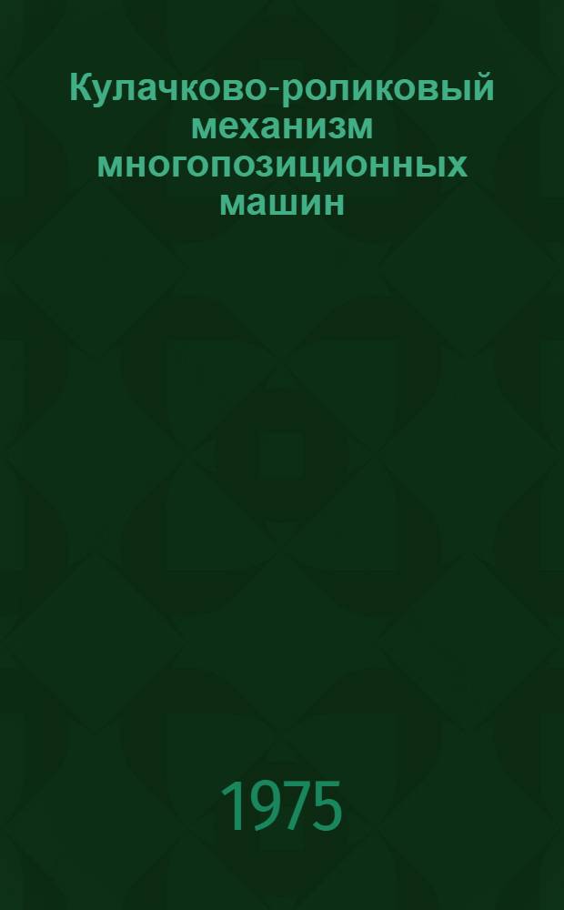 Кулачково-роликовый механизм многопозиционных машин : (Расчет и конструирование)