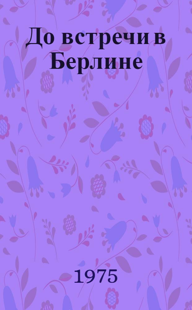 До встречи в Берлине : Воспоминания