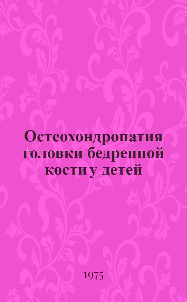 Остеохондропатия головки бедренной кости у детей : (Клинико-биомех., физиол. исследования и лечение) : Автореф. дис. на соиск. учен. степени канд. мед. наук : (14.00.22)