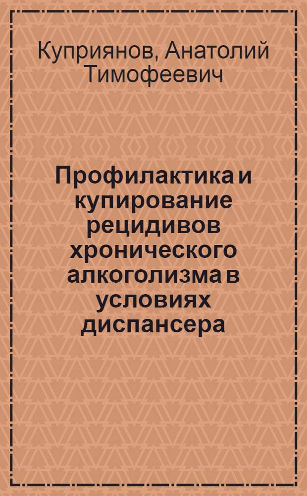 Профилактика и купирование рецидивов хронического алкоголизма в условиях диспансера : Автореф. дис. на соиск. учен. степени канд. мед. наук : (14.00.18)