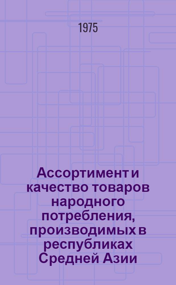 Ассортимент и качество товаров народного потребления, производимых в республиках Средней Азии : (Тезисы докл. на всесоюз. науч. конф. в г. Самарканде)