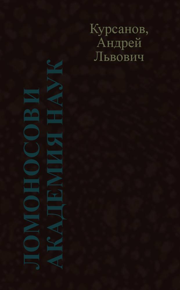 Ломоносов и Академия наук : Докл. на Юбил. сессии АН СССР, посвящ. 250-летию АН СССР