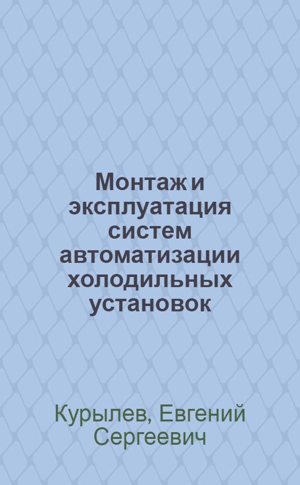 Монтаж и эксплуатация систем автоматизации холодильных установок : Учеб. пособие