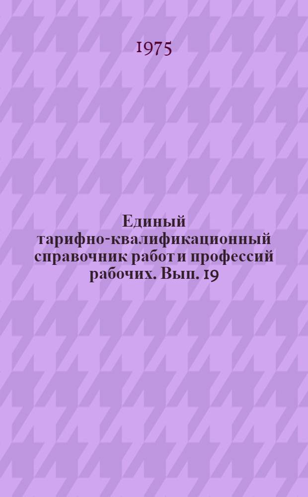 Единый тарифно-квалификационный справочник работ и профессий рабочих. Вып. 19 : Разделы: слесарно-сборочные и общие профессии электротехнического производства; производство изоляционных материалов; электроугольное производство; кабельное производство; заготовительно-изоляционные и намоточно-обмоточные работы; производство химических источников тока