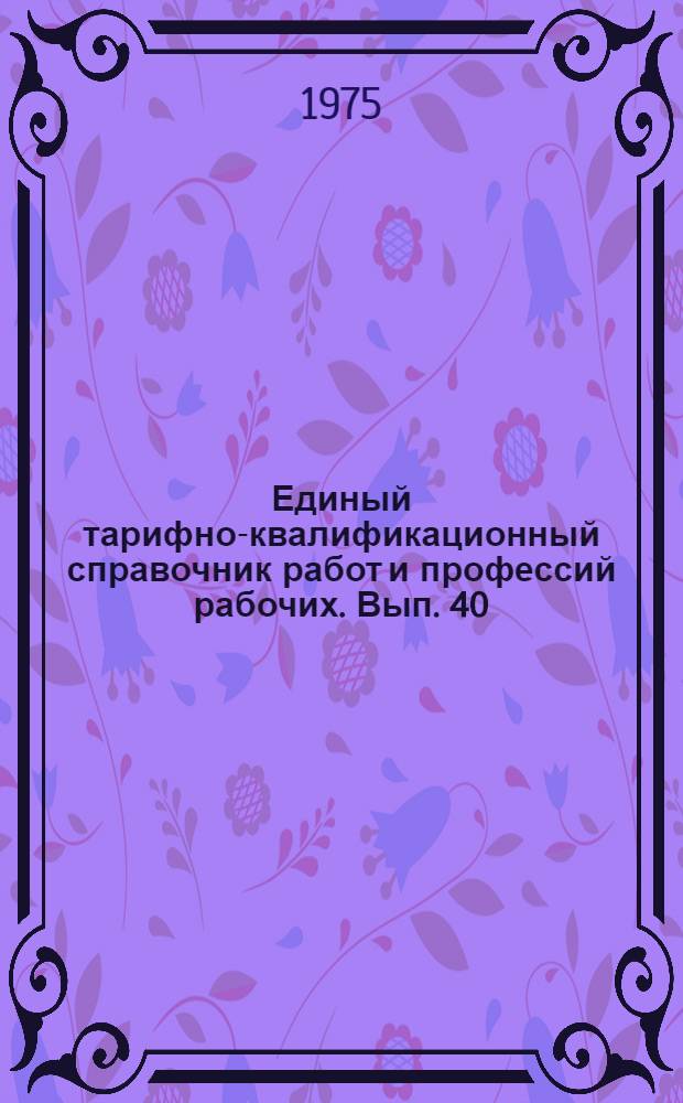 Единый тарифно-квалификационный справочник работ и профессий рабочих. Вып. 40 : Разделы "Общие профессии деревообрабатывающих производств; лесопиление и деревообработка; производство древесных плит; производство фанеры; производство мебели; производство спичек; производство карандашей"