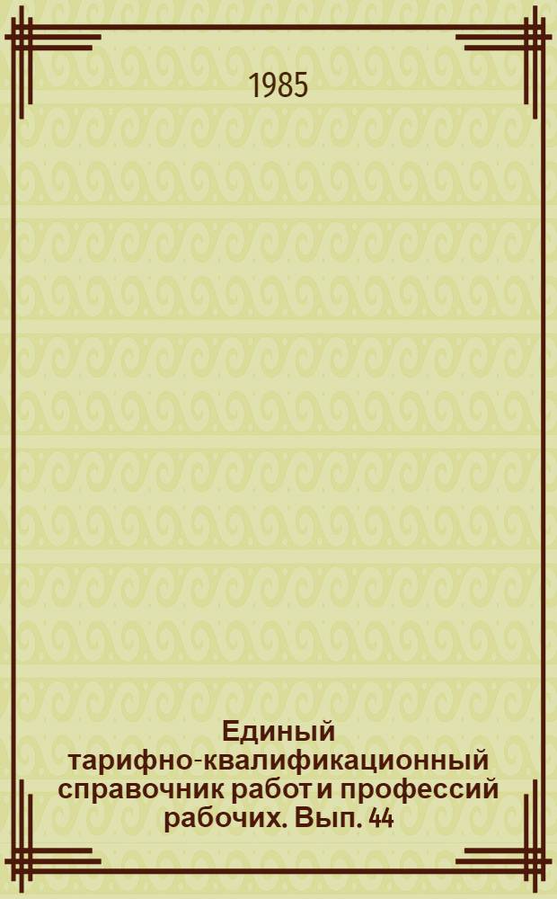 Единый тарифно-квалификационный справочник работ и профессий рабочих. Вып. 44 : Разделы: "Общие вопросы по производству стекла и стеклоизделий", "Производство строительного, технического, хозяйственно-бытового и медицинского стекла", "Производство электровакуумного стекла", "Производство приборов из стекла"