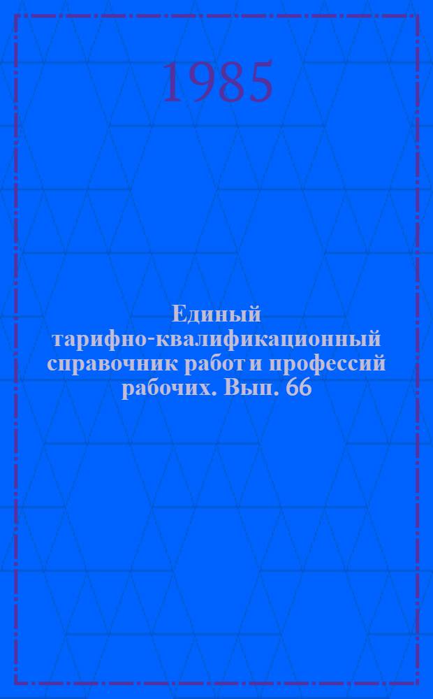 Единый тарифно-квалификационный справочник работ и профессий рабочих. Вып. 66 : Разделы "Химическая чистка и крашение", "Работы и профессии рабочих прачечных"
