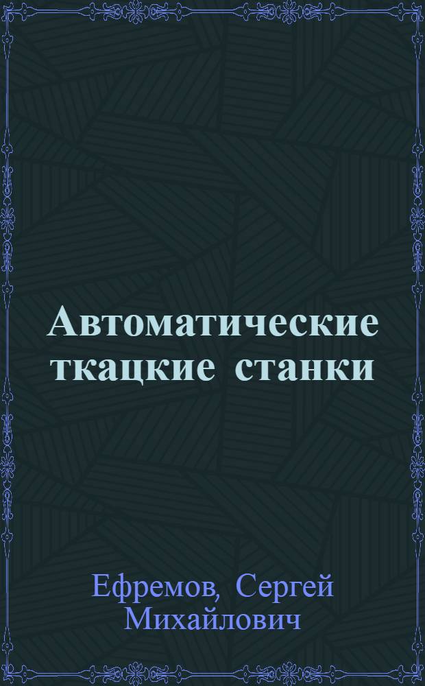 Автоматические ткацкие станки : Устройство, монтаж, ремонт и наладка : Для сред. проф.-техн. училищ