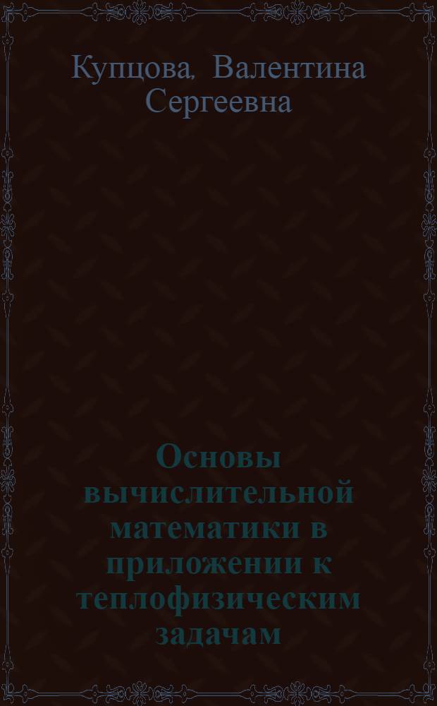 Основы вычислительной математики в приложении к теплофизическим задачам : Учеб. пособие