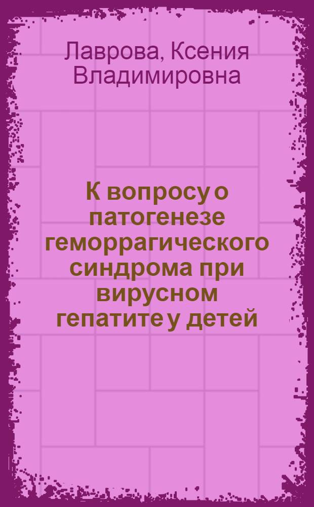 К вопросу о патогенезе геморрагического синдрома при вирусном гепатите у детей : Автореф. дис. на соиск. учен. степени д-ра мед. наук : (14.00.09)