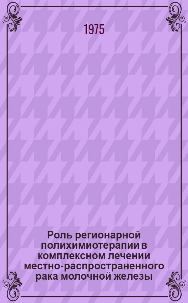 Роль регионарной полихимиотерапии в комплексном лечении местно-распространенного рака молочной железы : Автореф. дис. на соиск. учен. степени канд. мед. наук : (14.00.14)