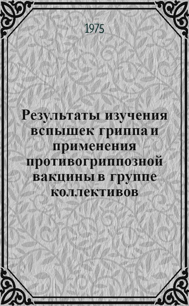 Результаты изучения вспышек гриппа и применения противогриппозной вакцины в группе коллективов : Автореф. дис. на соиск. учен. степени канд. мед. наук : (14.00.30)