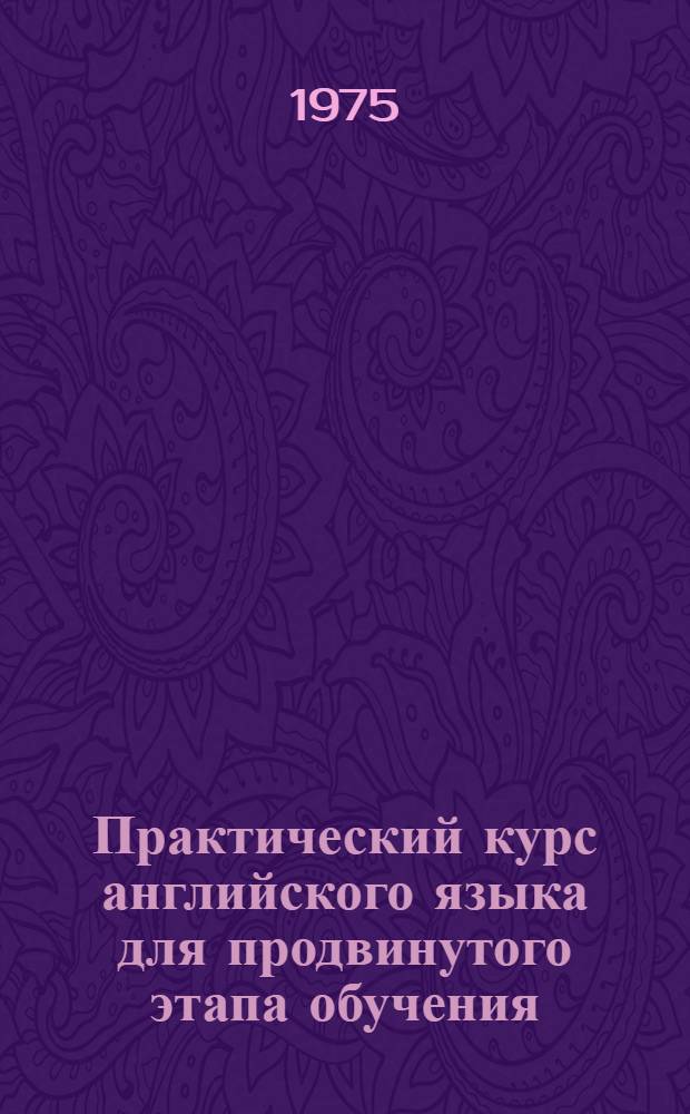 Практический курс английского языка для продвинутого этапа обучения (для групп, работающих по расширенной программе) : Для неяз. вузов