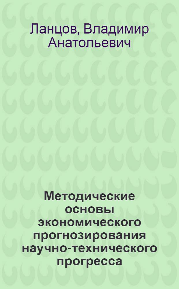 Методические основы экономического прогнозирования научно-технического прогресса : Учеб. пособие