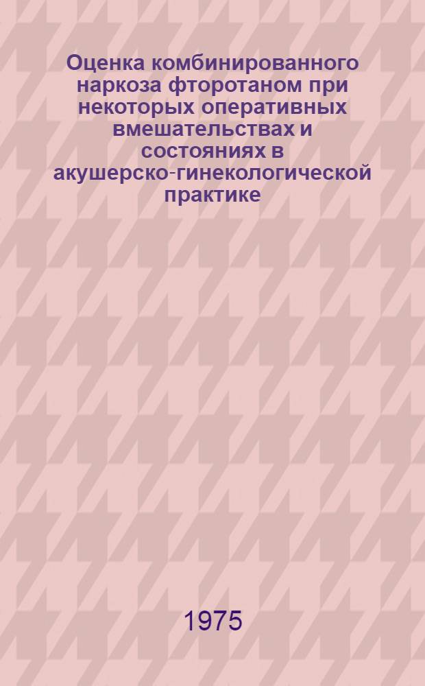 Оценка комбинированного наркоза фторотаном при некоторых оперативных вмешательствах и состояниях в акушерско-гинекологической практике : Автореф. дис. на соиск. учен. степени канд. мед. наук : (14.00.37)