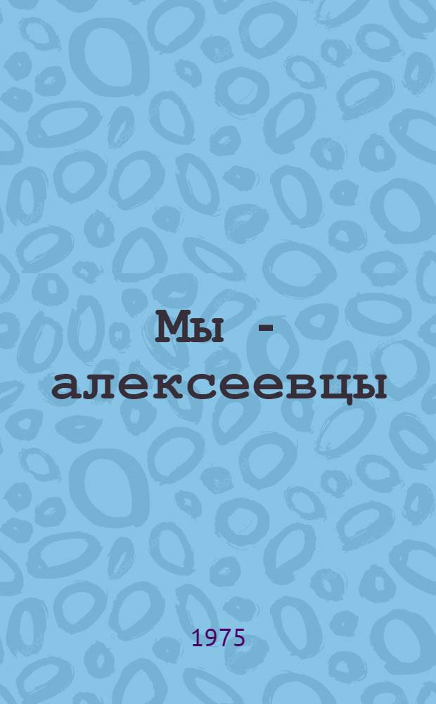 Мы - алексеевцы : Записки партизанского разведчика