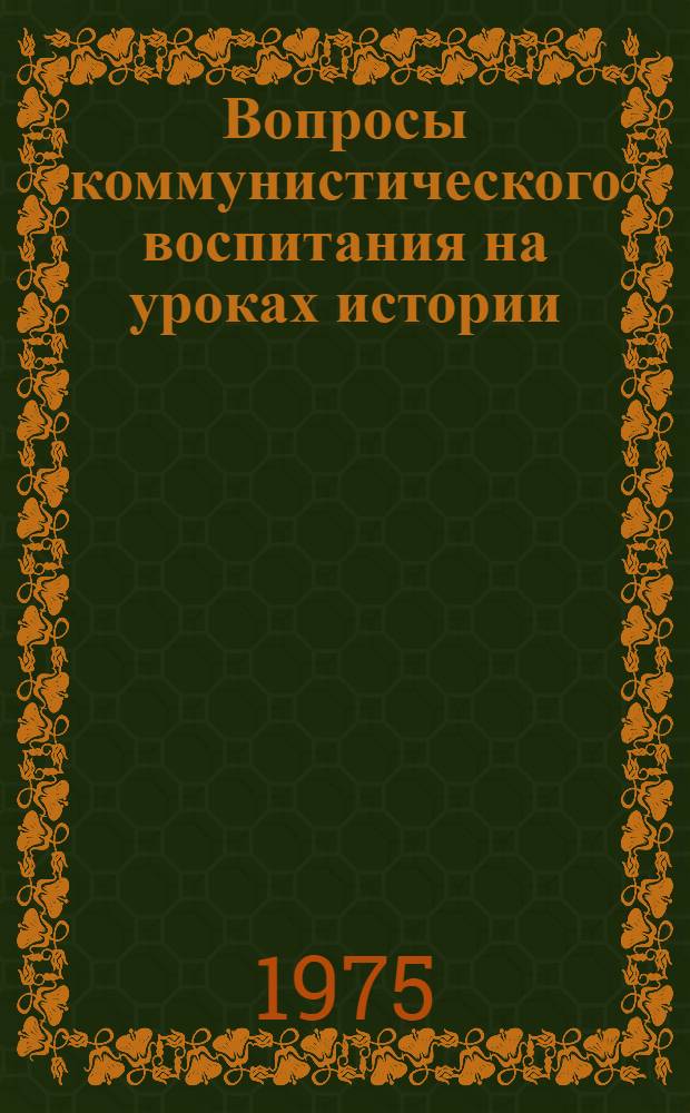 Вопросы коммунистического воспитания на уроках истории : Из опыта работы в IX-XI кл. вечер. школы