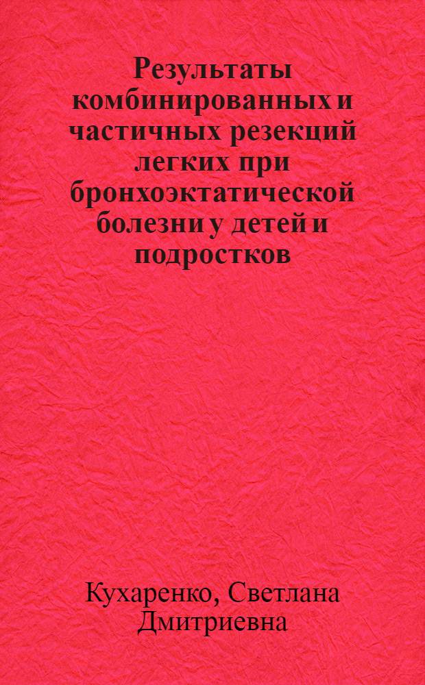Результаты комбинированных и частичных резекций легких при бронхоэктатической болезни у детей и подростков (с положительной реакцией на туберкулин) : Автореф. дис. на соиск. учен. степени канд. мед. наук : (14.00.35)