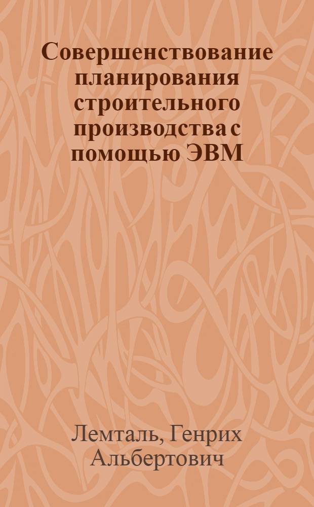 Совершенствование планирования строительного производства с помощью ЭВМ : (Опыт работы ордена Трудового Красного Знамени треста "Ярхимпромстрой")