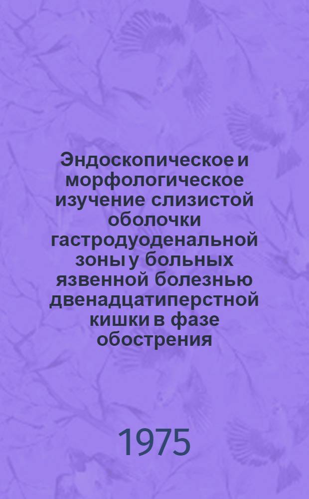 Эндоскопическое и морфологическое изучение слизистой оболочки гастродуоденальной зоны у больных язвенной болезнью двенадцатиперстной кишки в фазе обострения : Автореф. дис. на соиск. учен. степени канд. мед. наук : (14.00.05)
