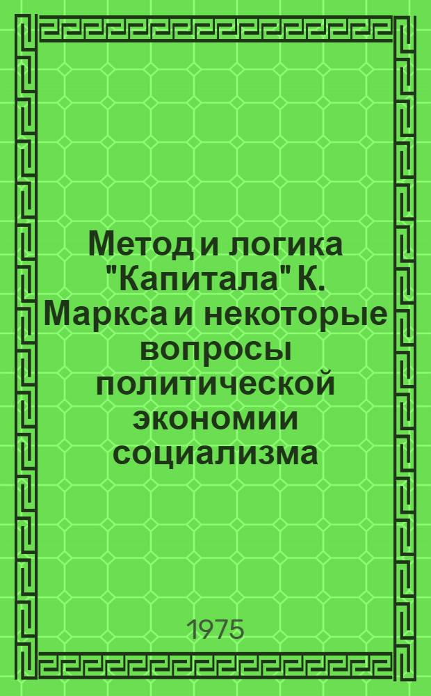 Метод и логика "Капитала" К. Маркса и некоторые вопросы политической экономии социализма : Методол. обоснование простого и основного произв. отношений