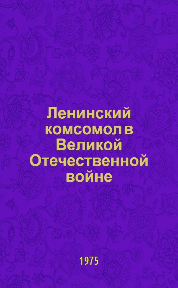 Ленинский комсомол в Великой Отечественной войне : Сборник статей