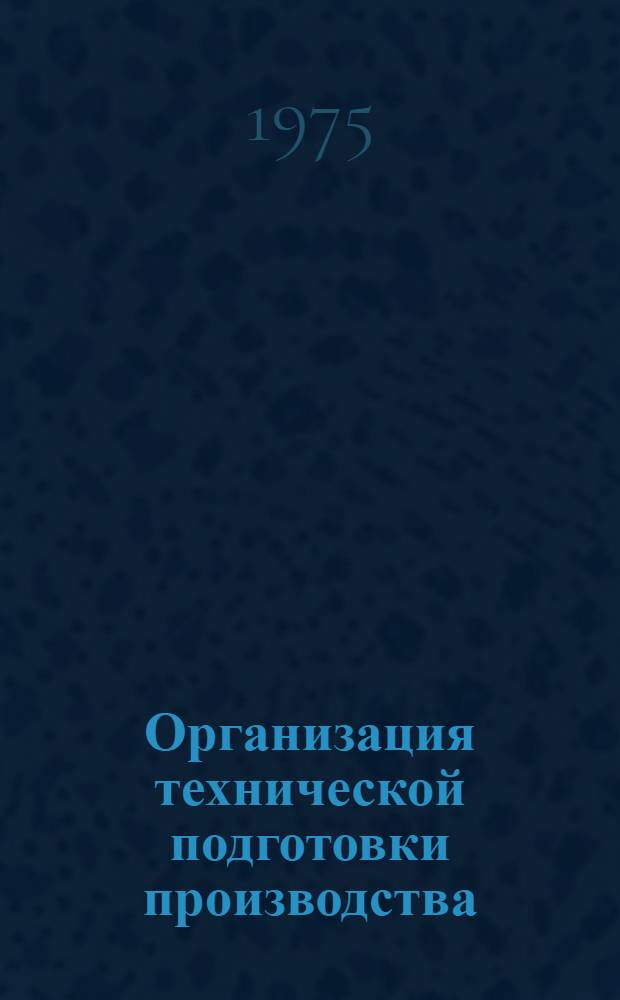 Организация технической подготовки производства : Конспект лекций по курсу "Организация, планирование и управление предприятием" для студентов специальностей "Технология машиностроения, металлорежущие станки и инструмента" (0501); "Горные машины и комплексы" (0506); "Подъемно-трансп. машины и оборудование" (0510)