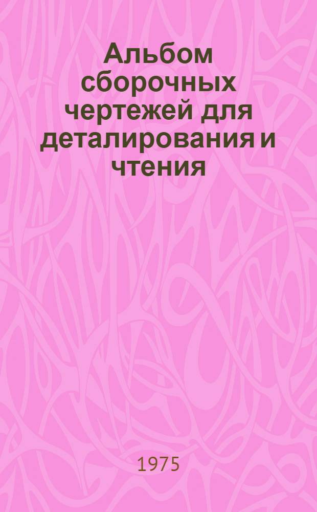 Альбом сборочных чертежей для деталирования и чтения : Учеб. пособие для втузов