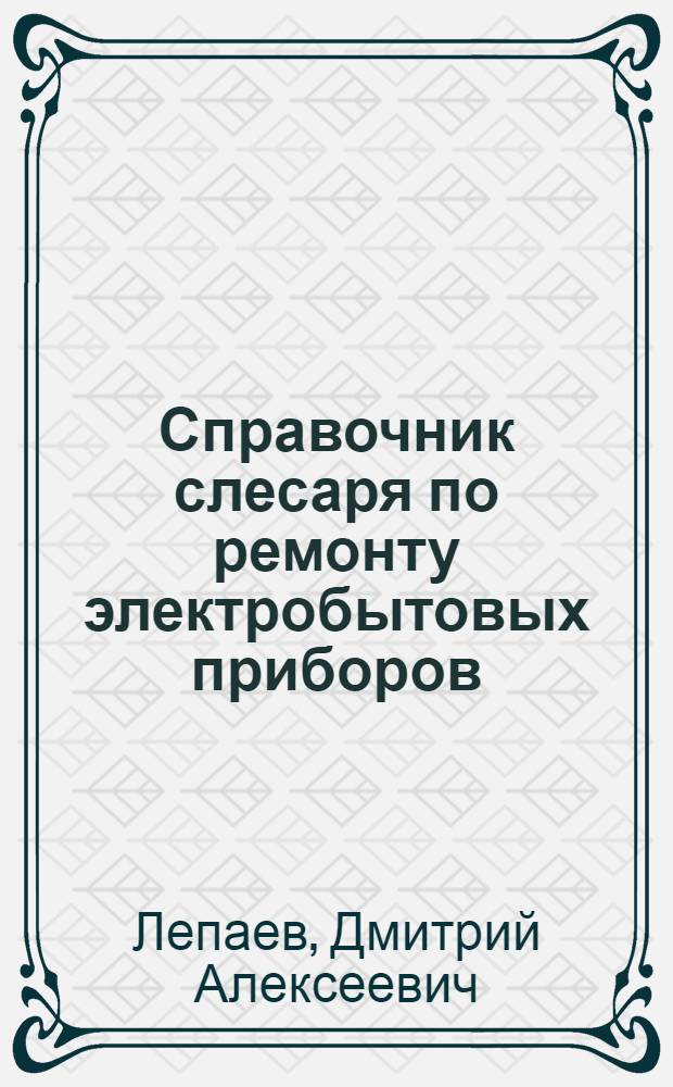 Справочник слесаря по ремонту электробытовых приборов
