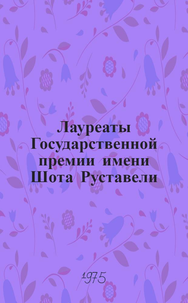 Лауреаты Государственной премии имени Шота Руставели : (Рек. указ. лит.)