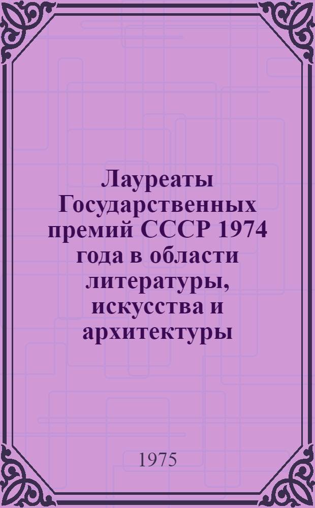 Лауреаты Государственных премий СССР 1974 года в области литературы, искусства и архитектуры : Рек. список литературы