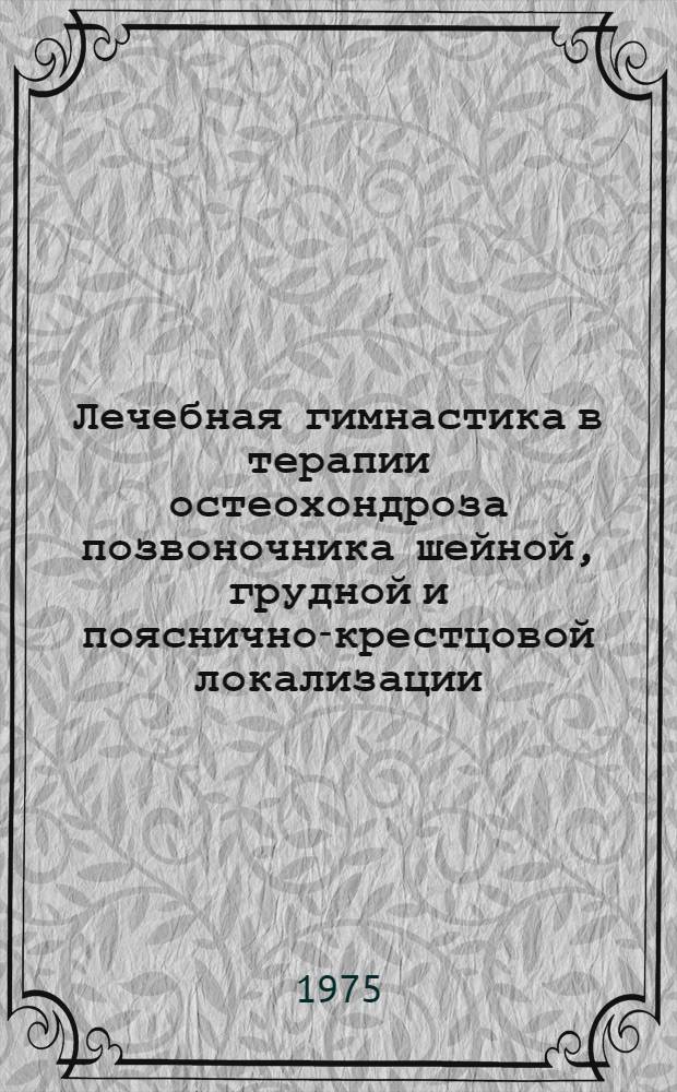 Лечебная гимнастика в терапии остеохондроза позвоночника шейной, грудной и пояснично-крестцовой локализации : (Метод. рекомендации)