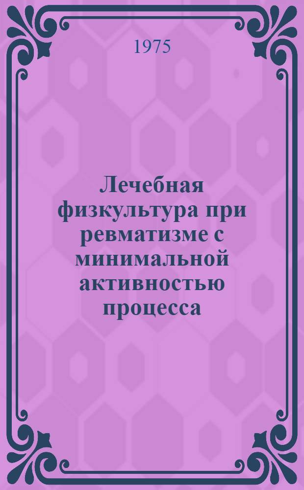 Лечебная физкультура при ревматизме с минимальной активностью процесса : Метод. рекомендации