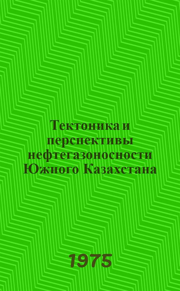 Тектоника и перспективы нефтегазоносности Южного Казахстана