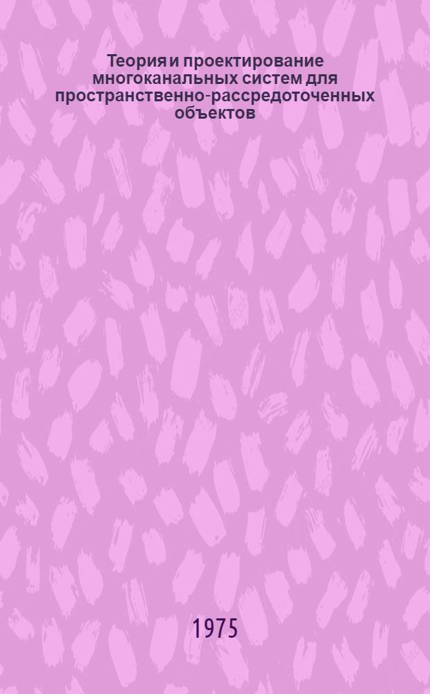 Теория и проектирование многоканальных систем для пространственно-рассредоточенных объектов
