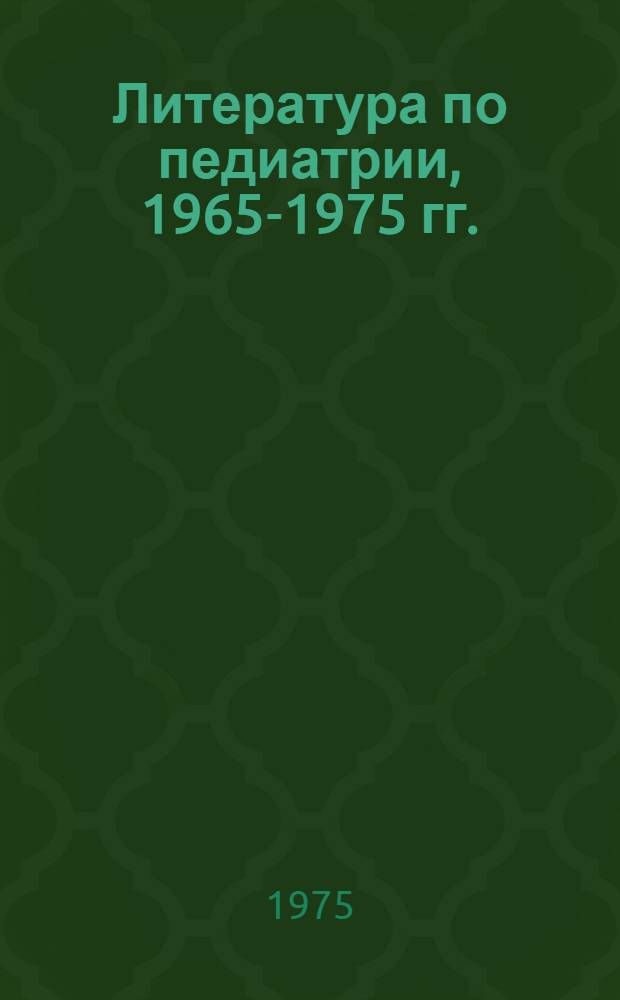 Литература по педиатрии, 1965-1975 гг. : Библиогр. список основной литературы