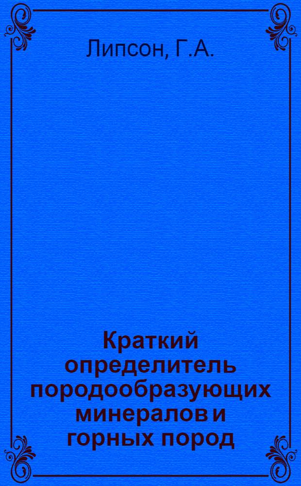 Краткий определитель породообразующих минералов и горных пород : (Учеб. пособие по минералогии и петрографии для студентов вузов негеол. специальностей)