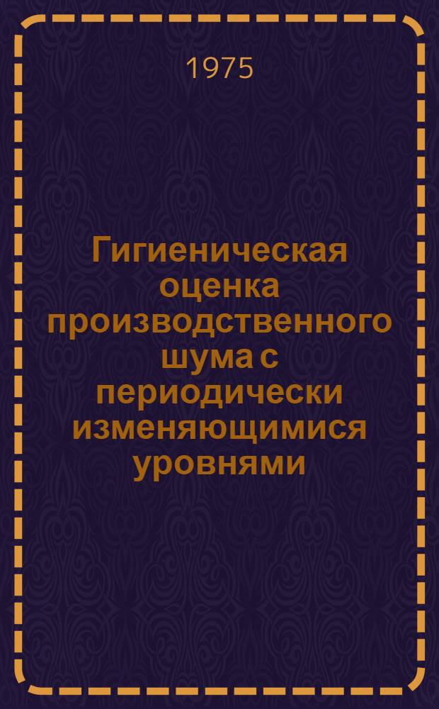 Гигиеническая оценка производственного шума с периодически изменяющимися уровнями : Автореф. дис. на соиск. учен. степени канд. мед. наук : (14.00.07)